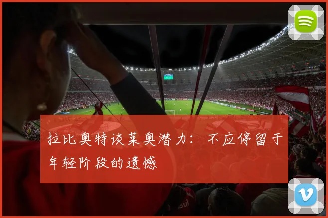 拉比奥特谈莱奥潜力：不应停留于年轻阶段的遗憾