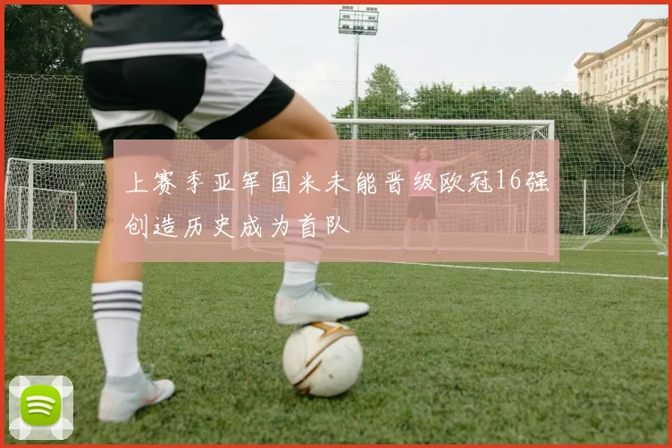 上赛季亚军国米未能晋级欧冠16强创造历史成为首队