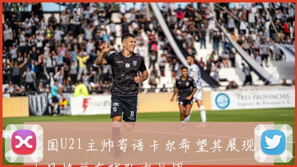 德国U21主帅寄语卡尔希望其展现个人风格并在球队中扎根