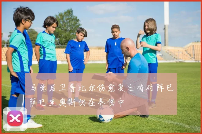 马竞后卫普比尔伤愈复出将对阵巴萨巴里奥斯仍在养伤中