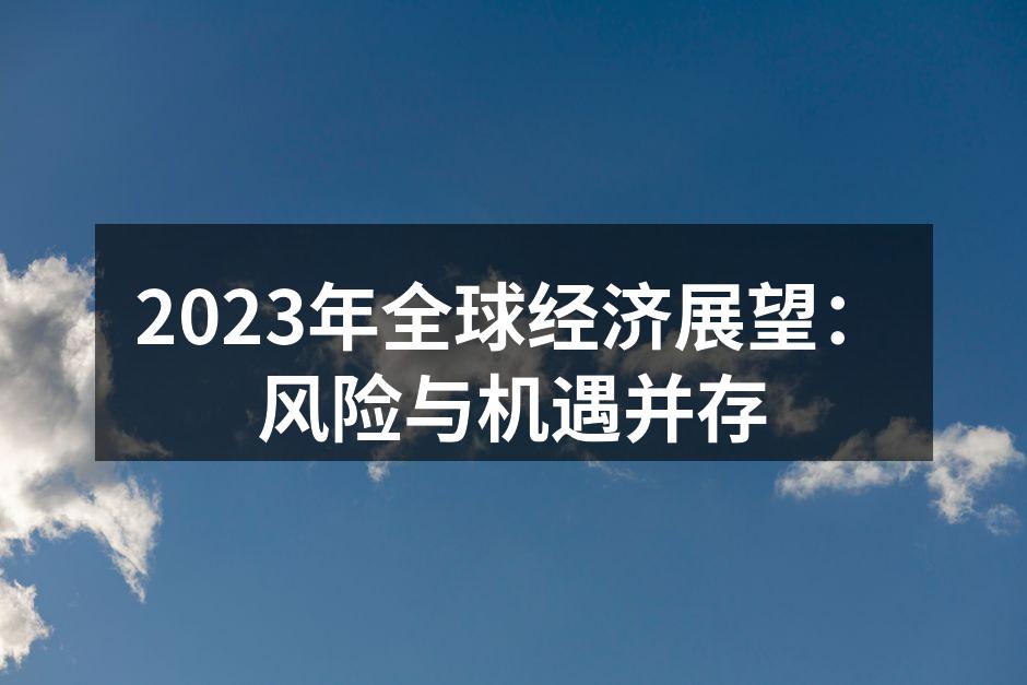 2023年全球经济展望：风险与机遇并存